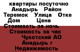 квартиры посуточно Анадырь › Район ­ Теремок › Улица ­ Отке › Дом ­ 48 › Цена ­ 3 500 › Стоимость за ночь ­ 3 500 › Стоимость за час ­ 3 500 - Чукотский АО, Анадырь г. Недвижимость » Квартиры аренда посуточно   . Чукотский АО